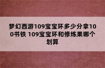 梦幻西游109宝宝环多少分拿100书铁 109宝宝环和修炼果哪个划算